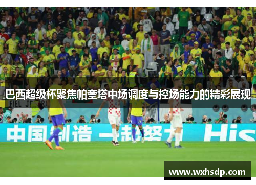 巴西超级杯聚焦帕奎塔中场调度与控场能力的精彩展现