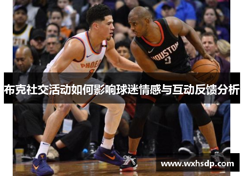 布克社交活动如何影响球迷情感与互动反馈分析