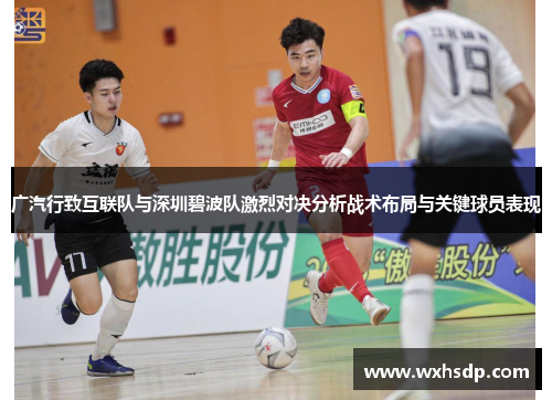 广汽行致互联队与深圳碧波队激烈对决分析战术布局与关键球员表现